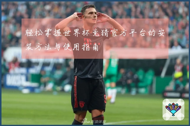 轻松掌握世界杯竞猜官方平台的安装方法与使用指南