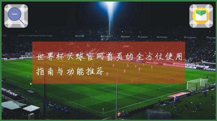 世界杯买球官网首页的全方位使用指南与功能推荐