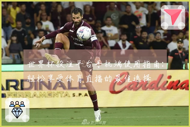 世界杯投注平台手机端使用指南：轻松享受体育直播的最佳选择