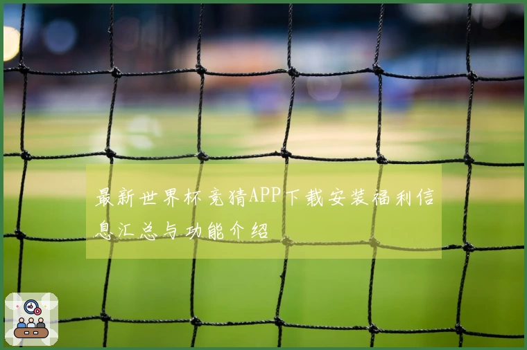 最新世界杯竞猜APP下载安装福利信息汇总与功能介绍