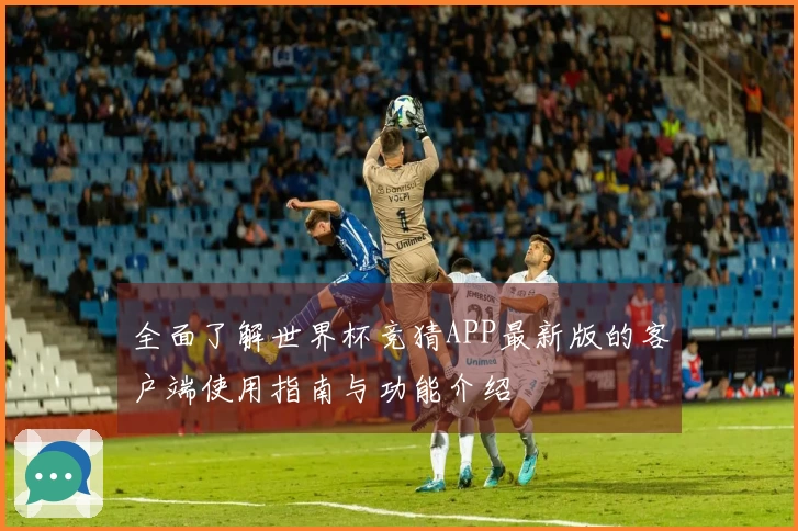 全面了解世界杯竞猜APP最新版的客户端使用指南与功能介绍