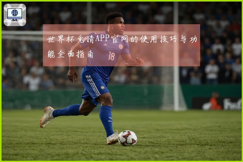 世界杯竞猜APP官网的使用技巧与功能全面指南