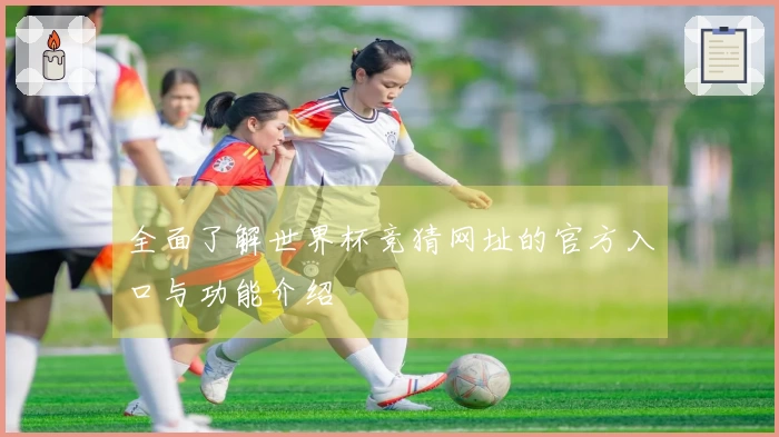 全面了解世界杯竞猜网址的官方入口与功能介绍
