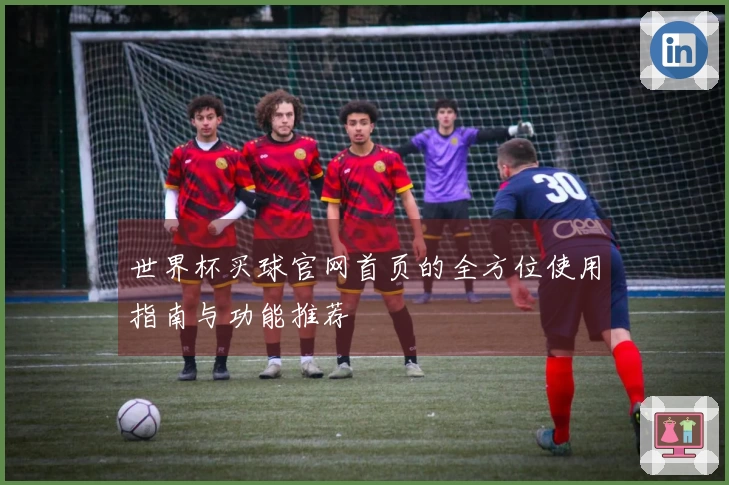世界杯买球官网首页的全方位使用指南与功能推荐
